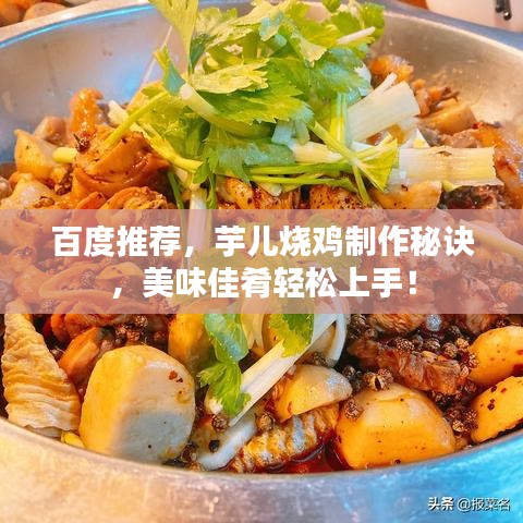 百度推荐，芋儿烧鸡制作秘诀，美味佳肴轻松上手！