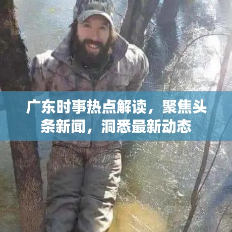 广东时事热点解读，聚焦头条新闻，洞悉最新动态