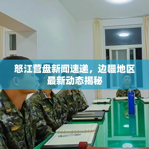 怒江营盘新闻速递，边疆地区最新动态揭秘