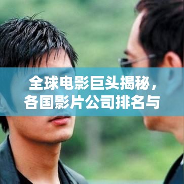 全球电影巨头揭秘，各国影片公司排名与产业翘楚探索