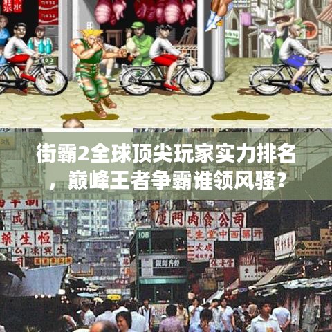 街霸2全球顶尖玩家实力排名，巅峰王者争霸谁领风骚？
