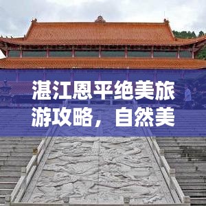 湛江恩平绝美旅游攻略，自然美景与文化遗迹的双重探索