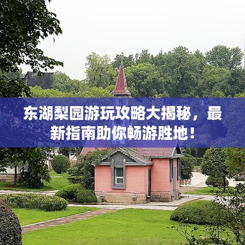东湖梨园游玩攻略大揭秘，最新指南助你畅游胜地！