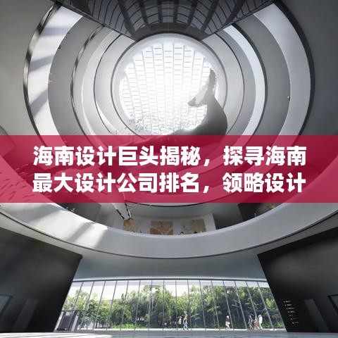 海南设计巨头揭秘，探寻海南最大设计公司排名，领略设计领域的佼佼者风采