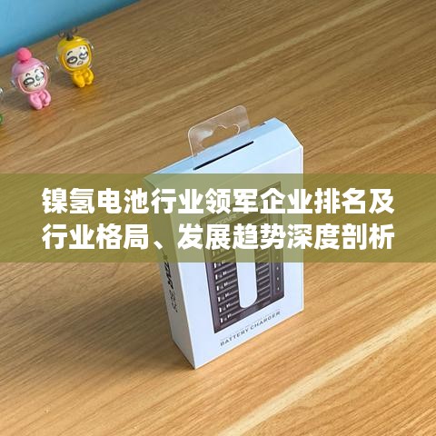 镍氢电池行业领军企业排名及行业格局、发展趋势深度剖析