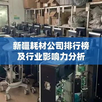 新疆耗材公司排行榜及行业影响力分析
