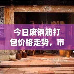 今日废钢筋打包价格走势，市场分析预测最新动态