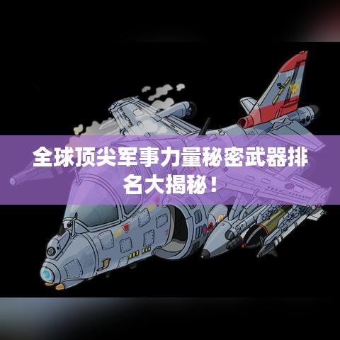 全球顶尖军事力量秘密武器排名大揭秘！