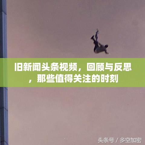 旧新闻头条视频，回顾与反思，那些值得关注的时刻