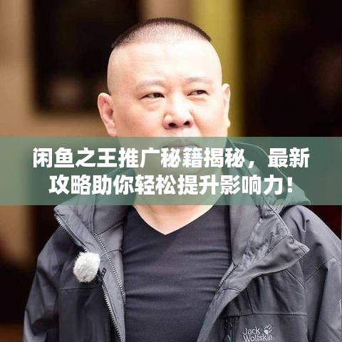 闲鱼之王推广秘籍揭秘，最新攻略助你轻松提升影响力！