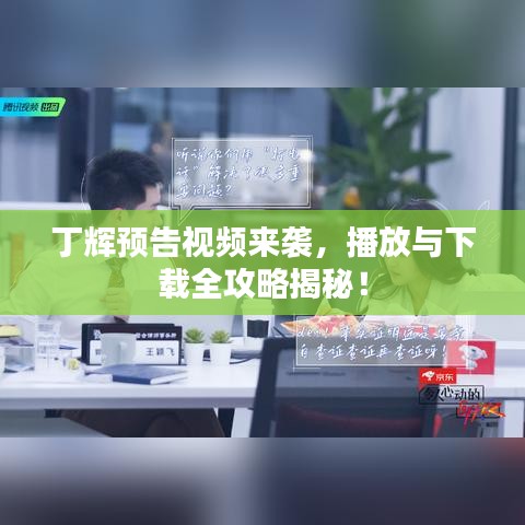丁辉预告视频来袭，播放与下载全攻略揭秘！