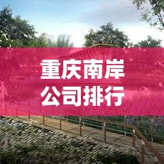 重庆南岸公司排行榜TOP榜，探寻南岸商业巨头企业