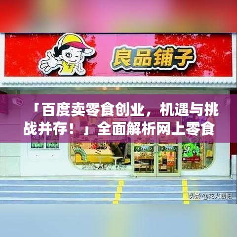「百度卖零食创业，机遇与挑战并存！」全面解析网上零食创业之路。