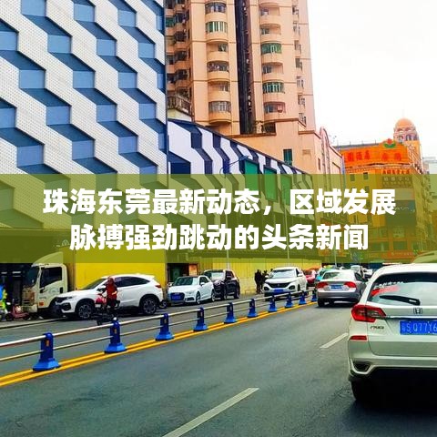 珠海东莞最新动态，区域发展脉搏强劲跳动的头条新闻