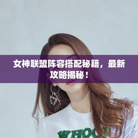 女神联盟阵容搭配秘籍，最新攻略揭秘！