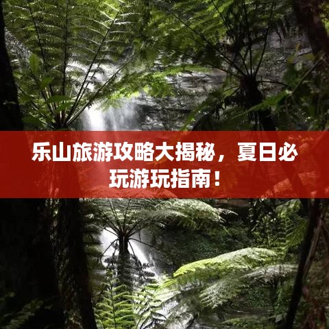 乐山旅游攻略大揭秘，夏日必玩游玩指南！