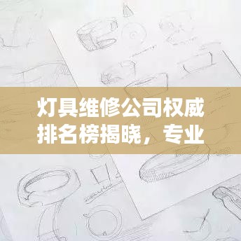 灯具维修公司权威排名榜揭晓，专业品质，照亮你的选择！