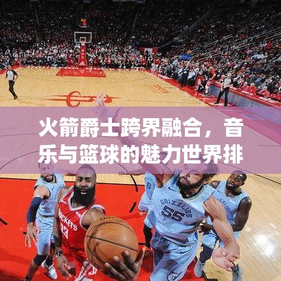火箭爵士跨界融合，音乐与篮球的魅力世界排名探索