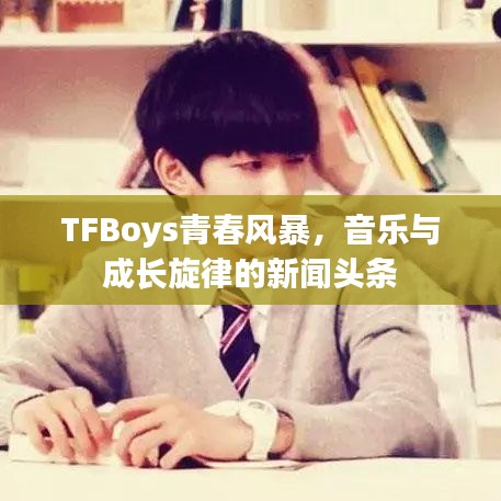 TFBoys青春风暴，音乐与成长旋律的新闻头条