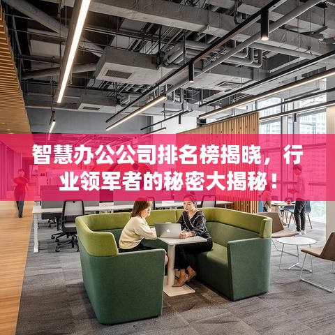 智慧办公公司排名榜揭晓，行业领军者的秘密大揭秘！