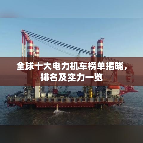 全球十大电力机车榜单揭晓，排名及实力一览
