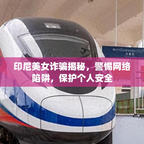 印尼美女诈骗揭秘，警惕网络陷阱，保护个人安全