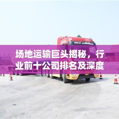场地运输巨头揭秘，行业前十公司排名及深度解析