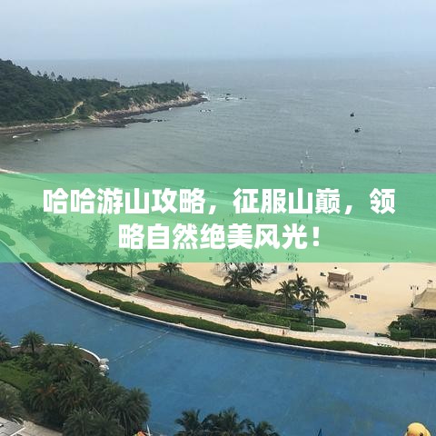 哈哈游山攻略，征服山巅，领略自然绝美风光！