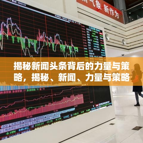 揭秘新闻头条背后的力量与策略，揭秘、新闻、力量与策略