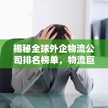 揭秘全球外企物流公司排名榜单，物流巨头一网打尽！