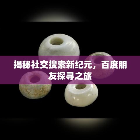 揭秘社交搜索新纪元，百度朋友探寻之旅