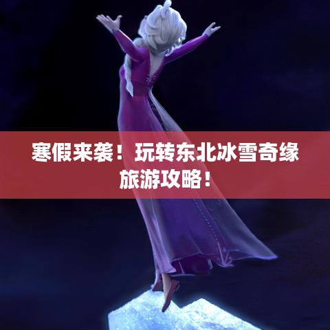 寒假来袭！玩转东北冰雪奇缘旅游攻略！