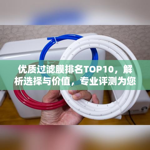 优质过滤膜排名TOP10，解析选择与价值，专业评测为您揭秘！