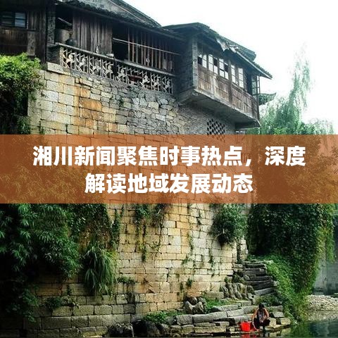 湘川新闻聚焦时事热点，深度解读地域发展动态