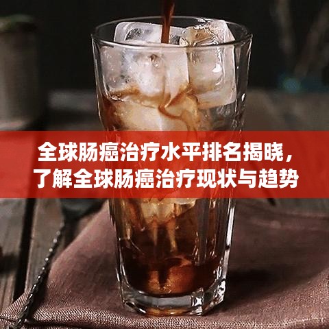 全球肠癌治疗水平排名揭晓，了解全球肠癌治疗现状与趋势
