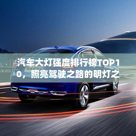 汽车大灯强度排行榜TOP10，照亮驾驶之路的明灯之选