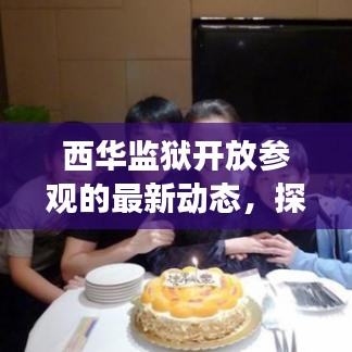 西华监狱开放参观的最新动态，探秘监管场所，了解政策规定