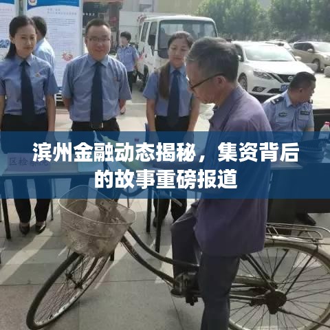 滨州金融动态揭秘，集资背后的故事重磅报道