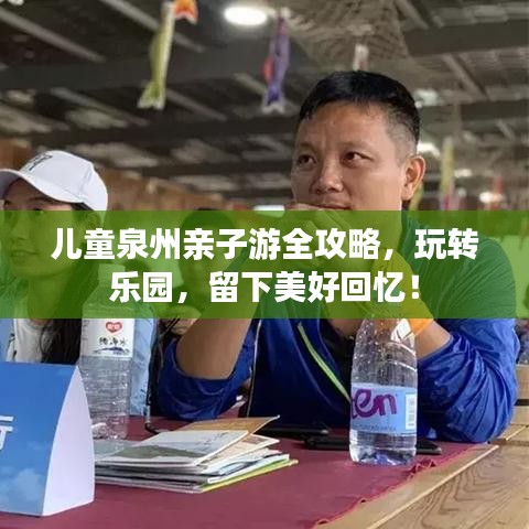 儿童泉州亲子游全攻略，玩转乐园，留下美好回忆！