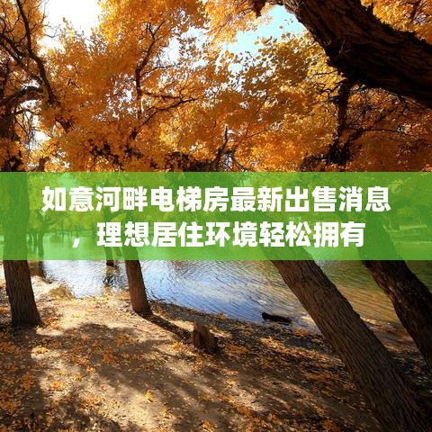 如意河畔电梯房最新出售消息，理想居住环境轻松拥有
