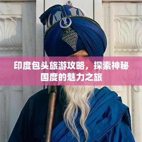 印度包头旅游攻略，探索神秘国度的魅力之旅