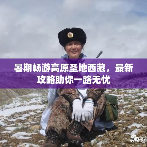 暑期畅游高原圣地西藏，最新攻略助你一路无忧