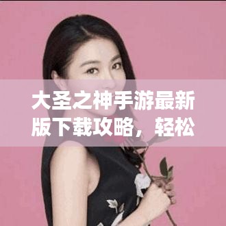 大圣之神手游最新版下载攻略，轻松安装，开启奇幻之旅！