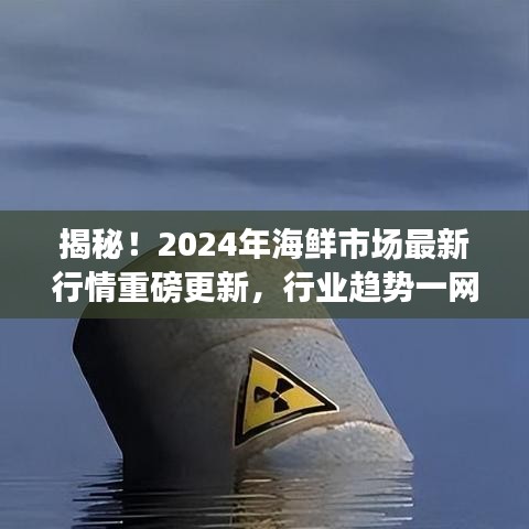 揭秘！2024年海鲜市场最新行情重磅更新，行业趋势一网打尽！