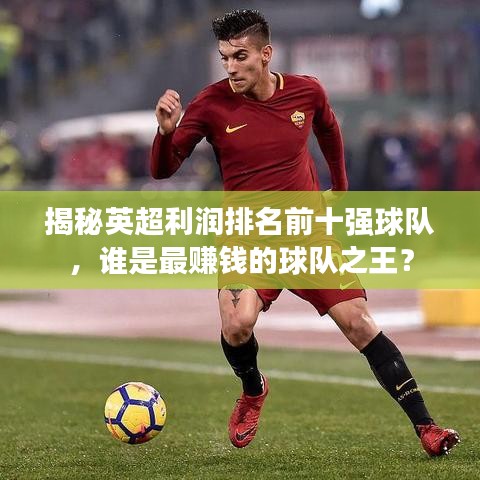 揭秘英超利润排名前十强球队，谁是最赚钱的球队之王？