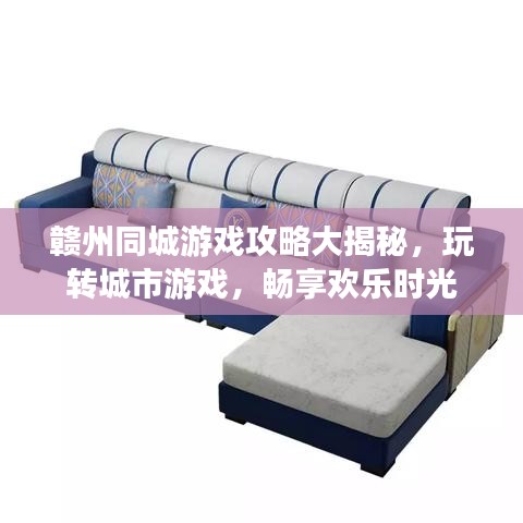 赣州同城游戏攻略大揭秘，玩转城市游戏，畅享欢乐时光