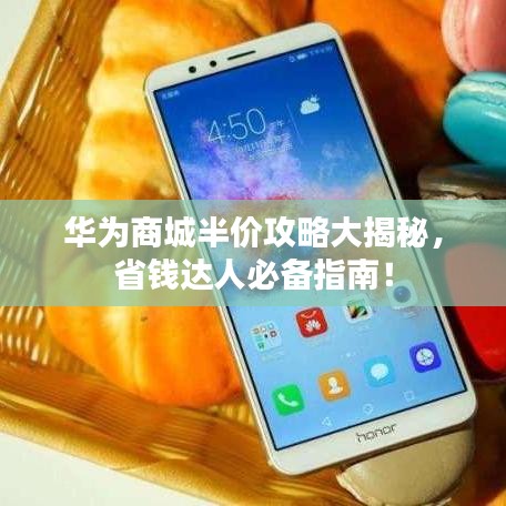 华为商城半价攻略大揭秘，省钱达人必备指南！