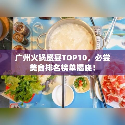 广州火锅盛宴TOP10，必尝美食排名榜单揭晓！