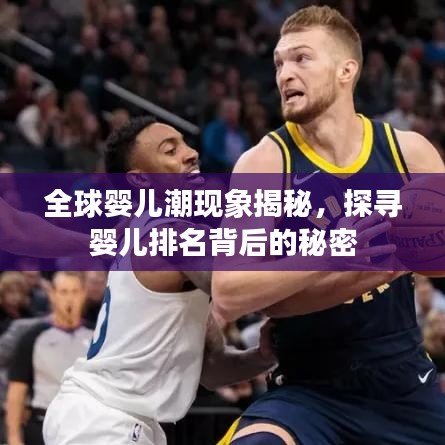 全球婴儿潮现象揭秘，探寻婴儿排名背后的秘密