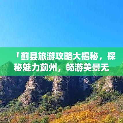 「蓟县旅游攻略大揭秘，探秘魅力蓟州，畅游美景无限」